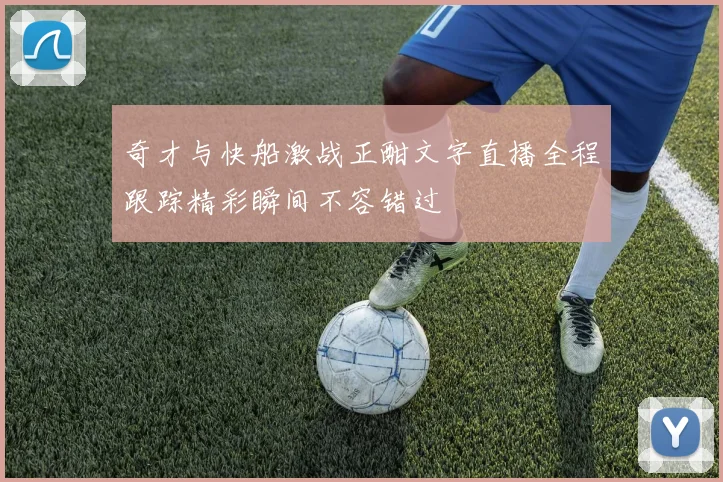 奇才与快船激战正酣文字直播全程跟踪精彩瞬间不容错过
