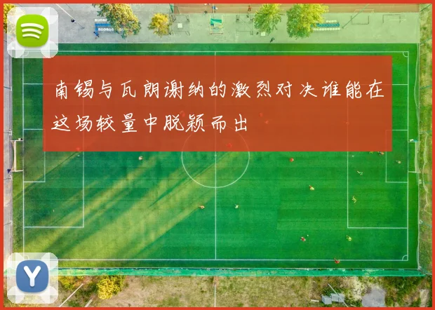 南锡与瓦朗谢纳的激烈对决谁能在这场较量中脱颖而出