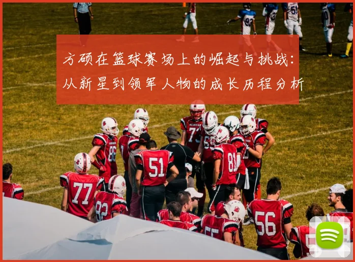 方硕在篮球赛场上的崛起与挑战：从新星到领军人物的成长历程分析