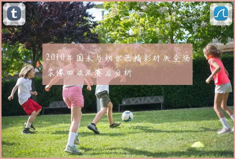 2010年国米与切尔西精彩对决全场录像回放及赛后分析