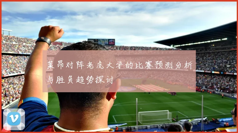 莱昂对阵老虎大学的比赛预测分析与胜负趋势探讨
