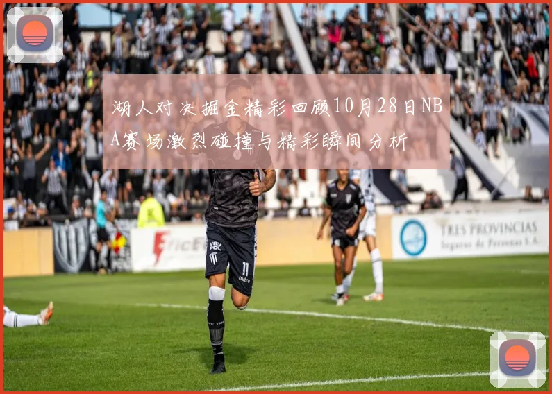 湖人对决掘金精彩回顾10月28日NBA赛场激烈碰撞与精彩瞬间分析