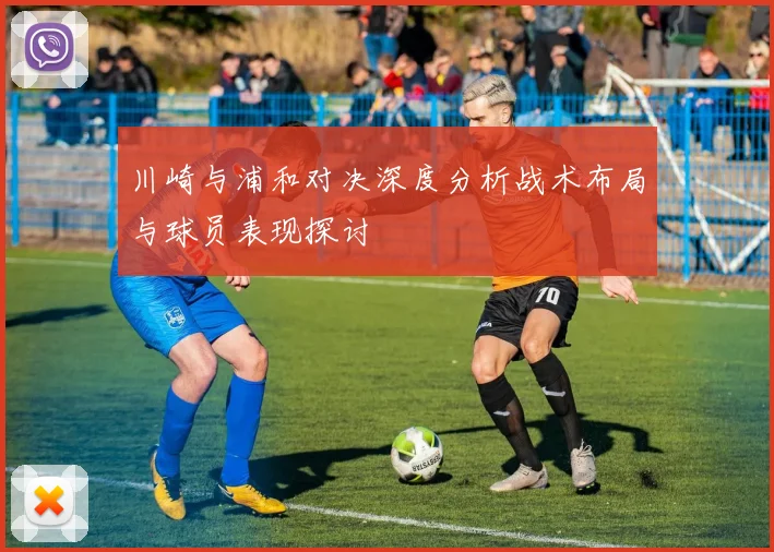 川崎与浦和对决深度分析战术布局与球员表现探讨