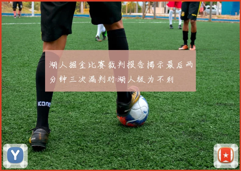 湖人掘金比赛裁判报告揭示最后两分钟三次漏判对湖人极为不利