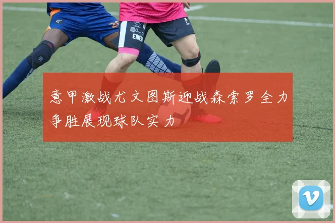 意甲激战尤文图斯迎战森索罗全力争胜展现球队实力